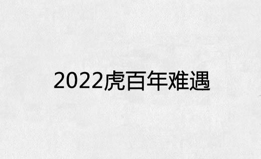 为什么说2022虎百年难遇 为什么说2022虎年是百年难遇